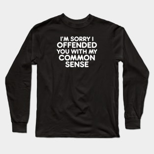 I’M SORRY I  OFFENDED YOU WITH MY COMMON SENSE funny quote Long Sleeve T-Shirt